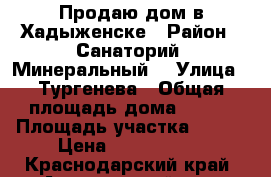 Продаю дом в Хадыженске › Район ­ Санаторий “Минеральный“ › Улица ­ Тургенева › Общая площадь дома ­ 168 › Площадь участка ­ 700 › Цена ­ 2 400 000 - Краснодарский край, Апшеронский р-н, Хадыженск г. Недвижимость » Дома, коттеджи, дачи продажа   . Краснодарский край